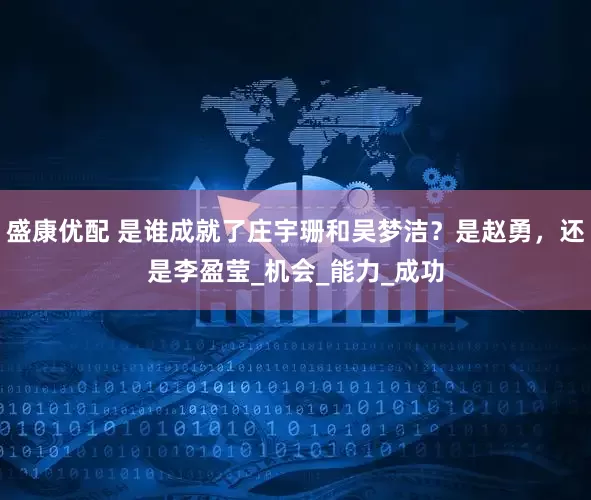 盛康优配 是谁成就了庄宇珊和吴梦洁？是赵勇，还是李盈莹_机会_能力_成功