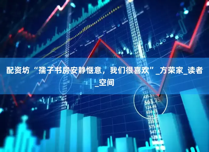 配资坊 “孺子书房安静惬意，我们很喜欢”_方荣家_读者_空间