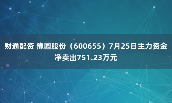财通配资 豫园股份（600655）7月25日主力资金净卖出751.23万元