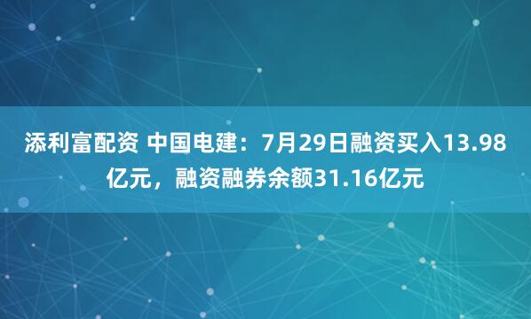 添利富配资 中国电建：7月29日融资买入13.98亿元，融资融券余额31.16亿元
