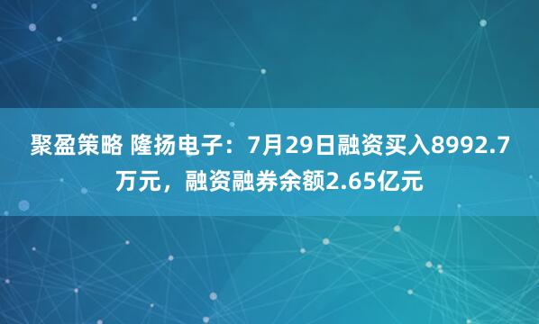 聚盈策略 隆扬电子：7月29日融资买入8992.7万元，融资融券余额2.65亿元