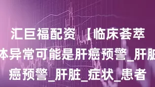 汇巨福配资 【临床荟萃】这些身体异常可能是肝癌预警_肝脏_症状_患者