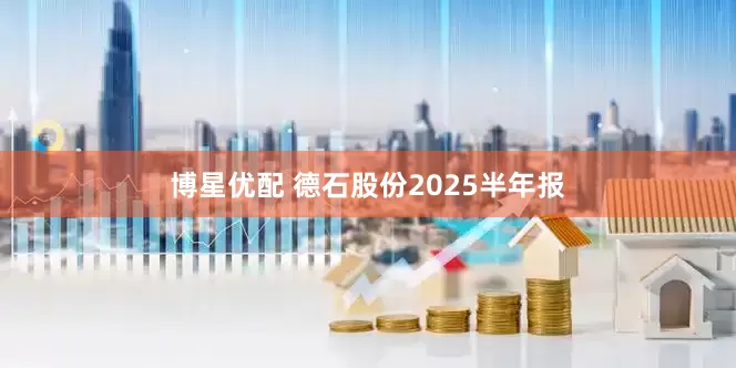 博星优配 德石股份2025半年报