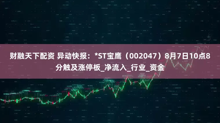 财融天下配资 异动快报：*ST宝鹰（002047）8月7日10点8分触及涨停板_净流入_行业_资金