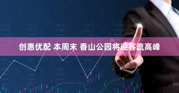 创惠优配 本周末 香山公园将迎客流高峰